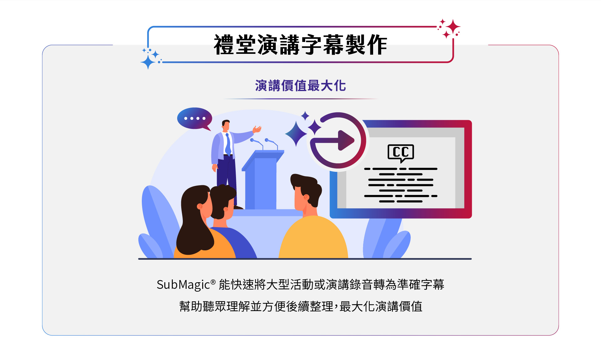 SubMagic能快速將大型活動或演講錄音轉換為精準字幕,幫助聽眾更輕鬆理解並便捷整理,最大化演講的價值。讓您的演講內容更具影響力,提升聽眾體驗,實現最佳效果。